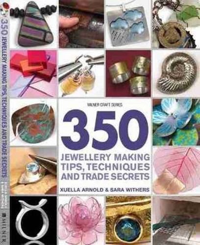 350 Jewellery Making Tips, Techniques & Trade Secrets by Sara Withers, Xuella Ar