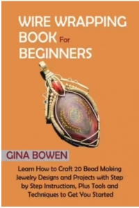 Wire Wrapping for Beginners by Gina Bowen